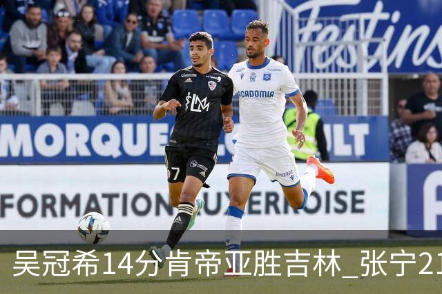 吴冠希14分肯帝亚胜吉林 张宁21分山西胜四川