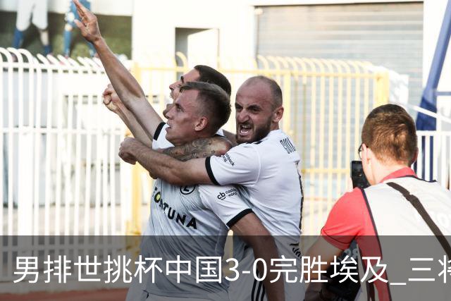 男排世挑杯中国3-0完胜埃及 三将上双率先进决赛