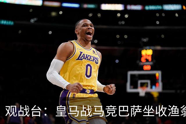 观战台：皇马战马竞巴萨坐收渔翁之利 阿森纳冲八连胜